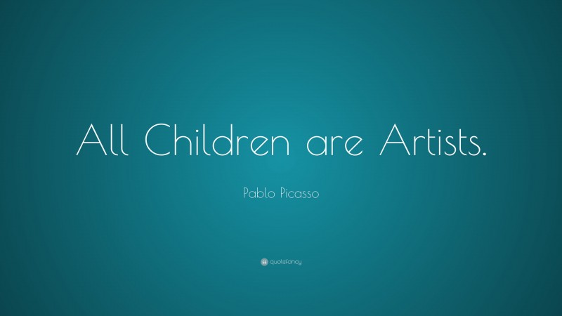 Pablo Picasso Quote: “All Children are Artists.”