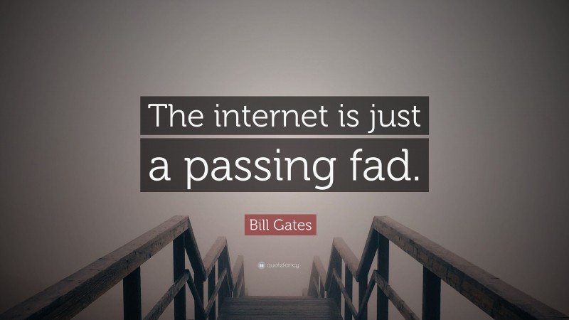 Bill Gates Quote: “The internet is just a passing fad.”