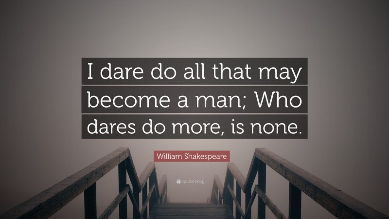 William Shakespeare Quote: “I dare do all that may become a man; Who dares do more, is none.”
