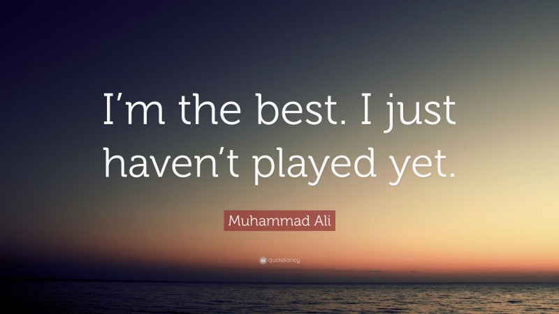 Muhammad Ali Quote: “I’m the best. I just haven’t played yet.”