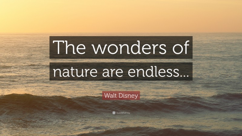 Walt Disney Quote: “The wonders of nature are endless...”