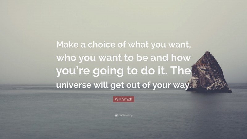 Will Smith Quote: “Make a choice of what you want, who you want to be and how you’re going to do it. The universe will get out of your way.”