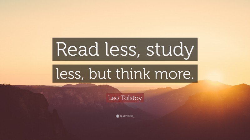 Leo Tolstoy Quote: “Read less, study less, but think more.”