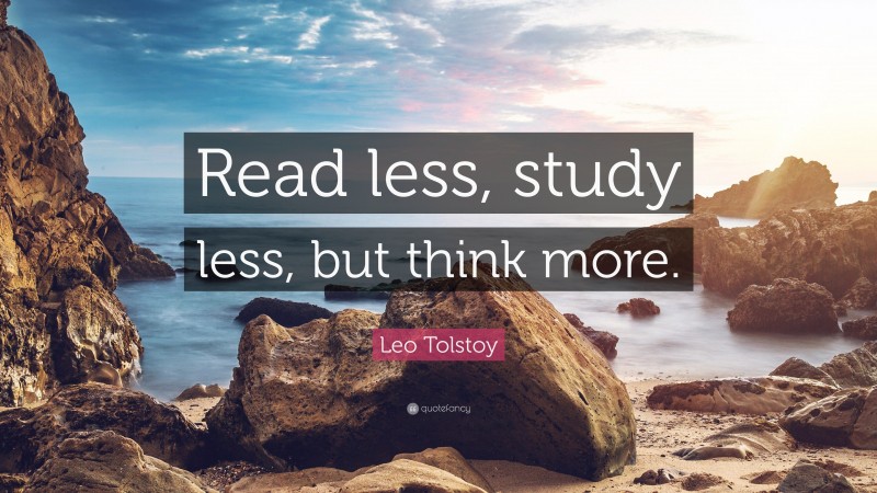 Leo Tolstoy Quote: “Read less, study less, but think more.”