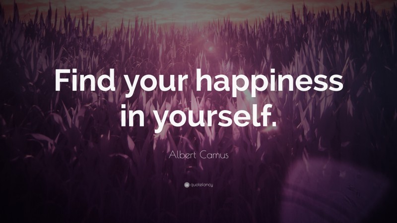 Albert Camus Quote: “Find your happiness in yourself.”