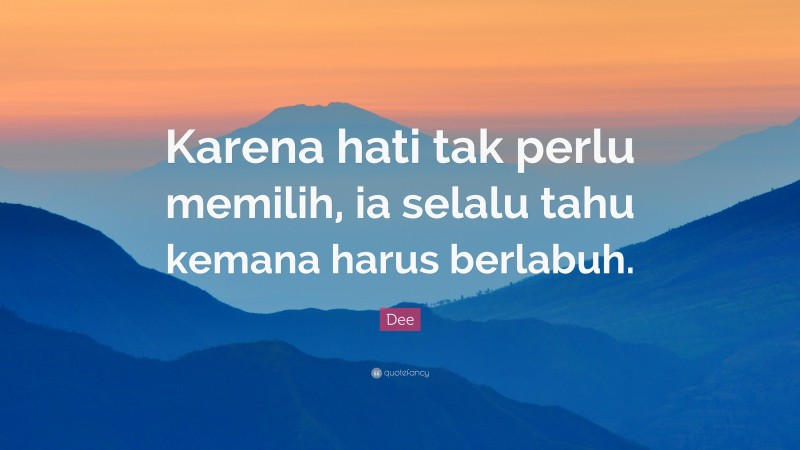 Dee Quote: “Karena hati tak perlu memilih, ia selalu tahu kemana harus berlabuh.”