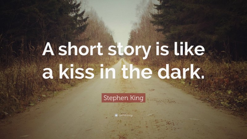 Stephen King Quote: “A short story is like a kiss in the dark.”
