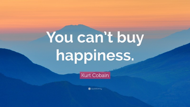 Kurt Cobain Quote: “You can’t buy happiness.”