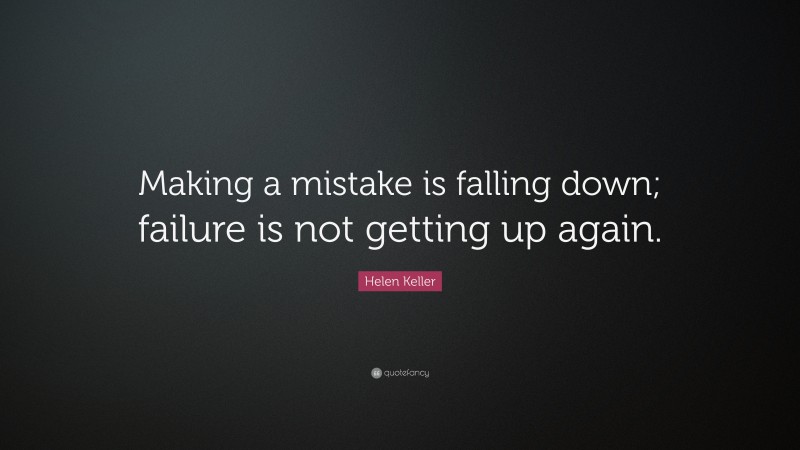 Helen Keller Quote: “Making a mistake is falling down; failure is not getting up again.”