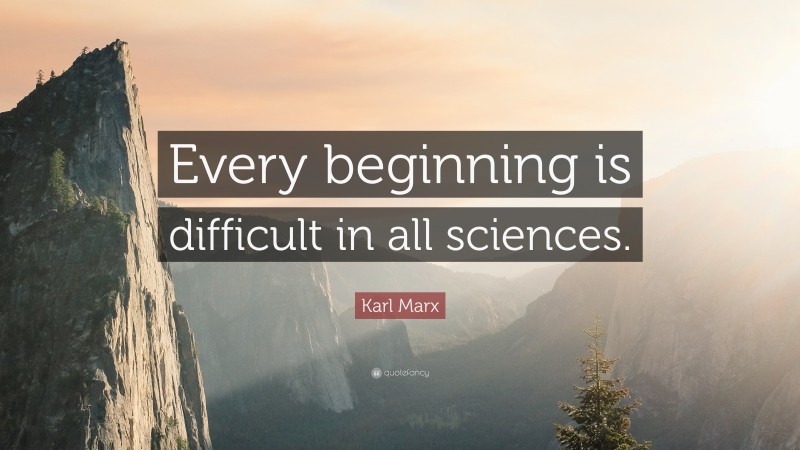 Karl Marx Quote: “Every beginning is difficult in all sciences.”