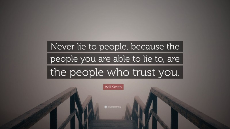 Will Smith Quote: “Never lie to people, because the people you are able to lie to, are the people who trust you.”