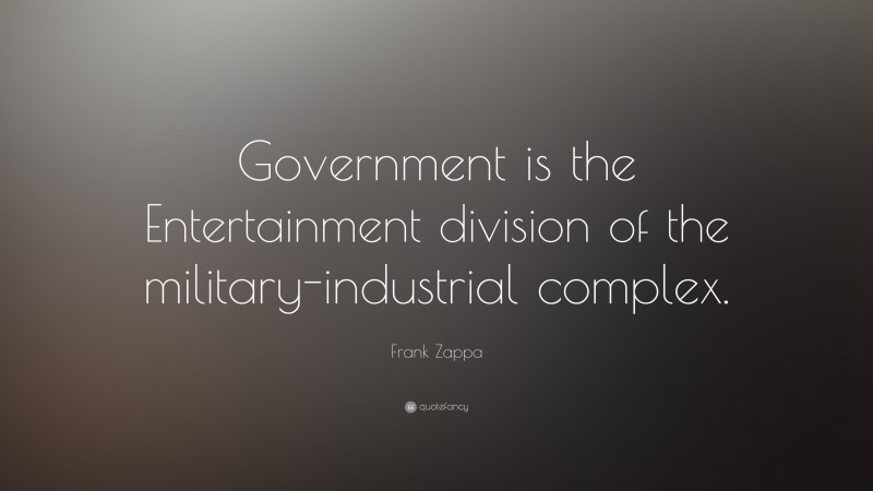 Frank Zappa Quote: “Government is the Entertainment division of the military-industrial complex.”