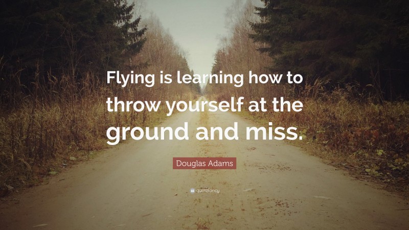 Douglas Adams Quote: “Flying is learning how to throw yourself at the ground and miss.”