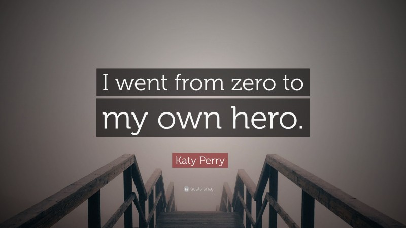 Katy Perry Quote: “I went from zero to my own hero.”