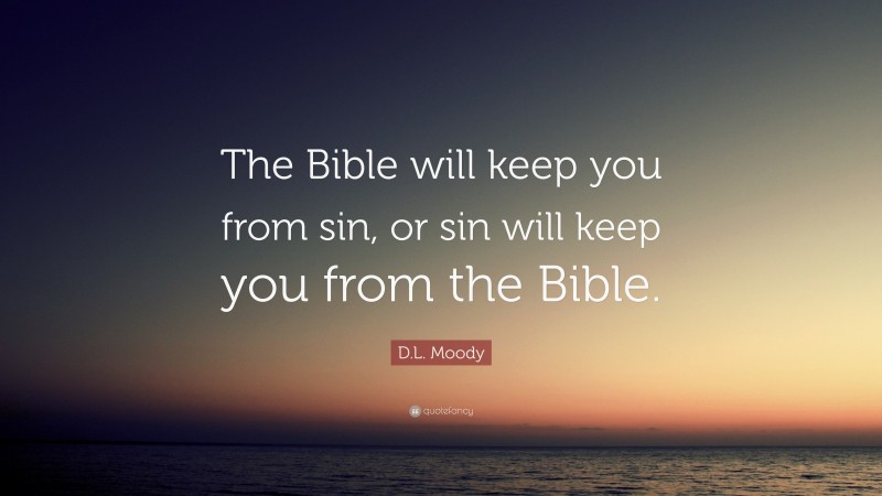 D.L. Moody Quote: “The Bible will keep you from sin, or sin will keep you from the Bible.”