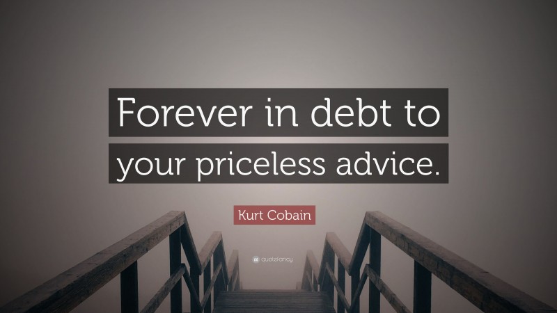 Kurt Cobain Quote: “Forever in debt to your priceless advice.”