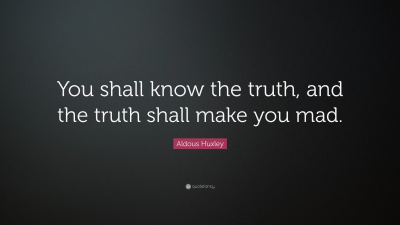 Aldous Huxley Quote: “You shall know the truth, and the truth shall make you mad.”