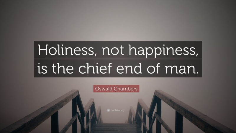 Oswald Chambers Quote: “Holiness, not happiness, is the chief end of man.”