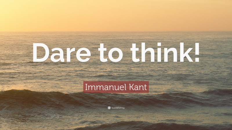 Immanuel Kant Quote: “Dare to think!”