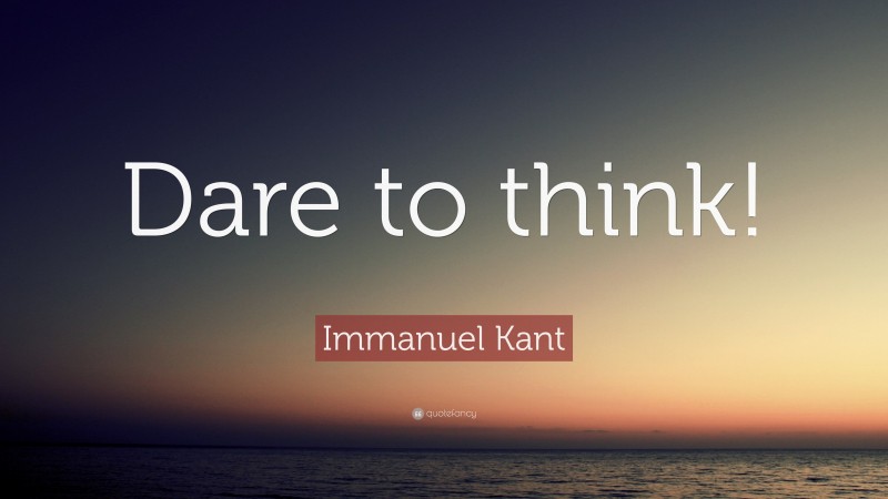 Immanuel Kant Quote: “Dare to think!”