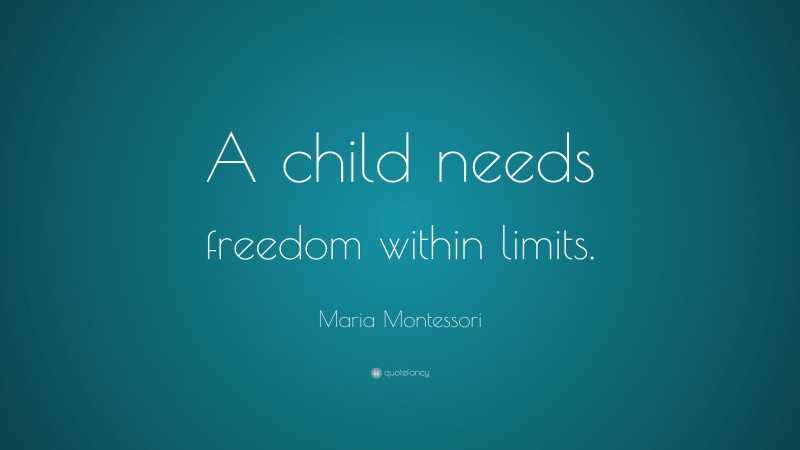 Maria Montessori Quote: “A child needs freedom within limits.”