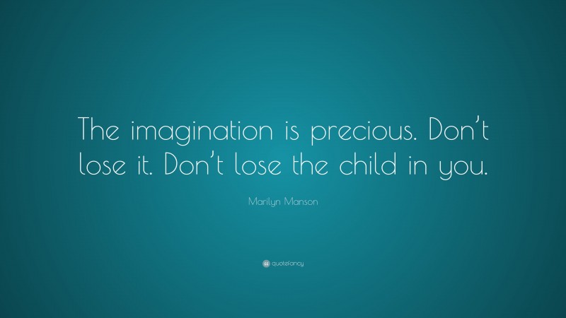 Marilyn Manson Quote: “The imagination is precious. Don’t lose it. Don’t lose the child in you.”