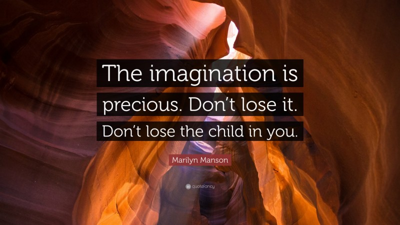 Marilyn Manson Quote: “The imagination is precious. Don’t lose it. Don’t lose the child in you.”