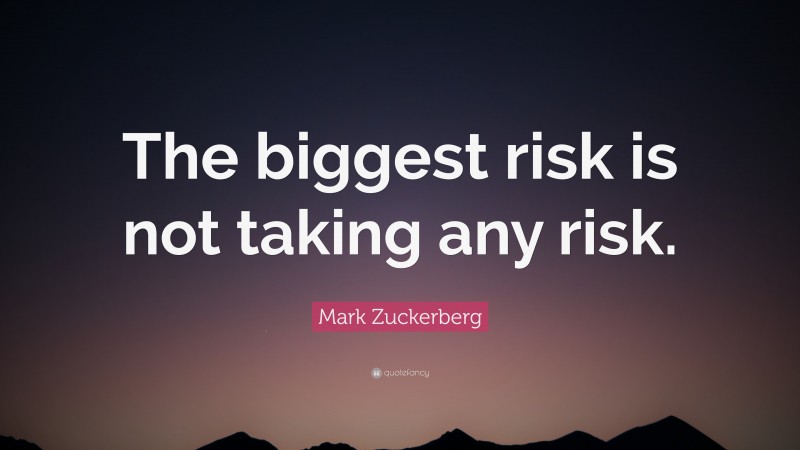 Mark Zuckerberg Quote: “The biggest risk is not taking any risk.”