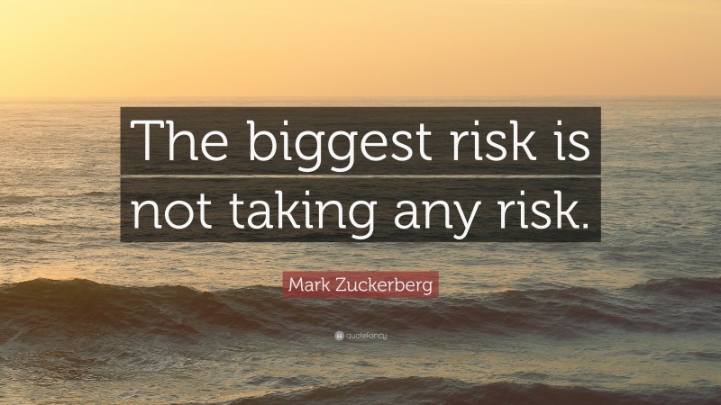 Mark Zuckerberg Quote: “The biggest risk is not taking any risk.”