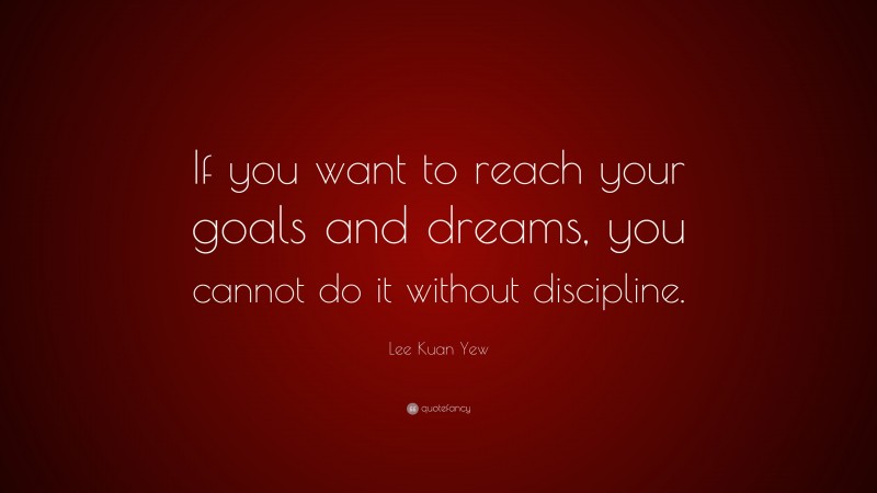 Lee Kuan Yew Quote: “If you want to reach your goals and dreams, you cannot do it without discipline.”