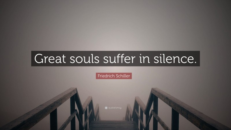 Friedrich Schiller Quote: “Great souls suffer in silence.”