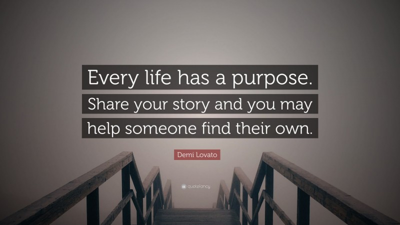 Demi Lovato Quote: “Every life has a purpose. Share your story and you may help someone find their own.”