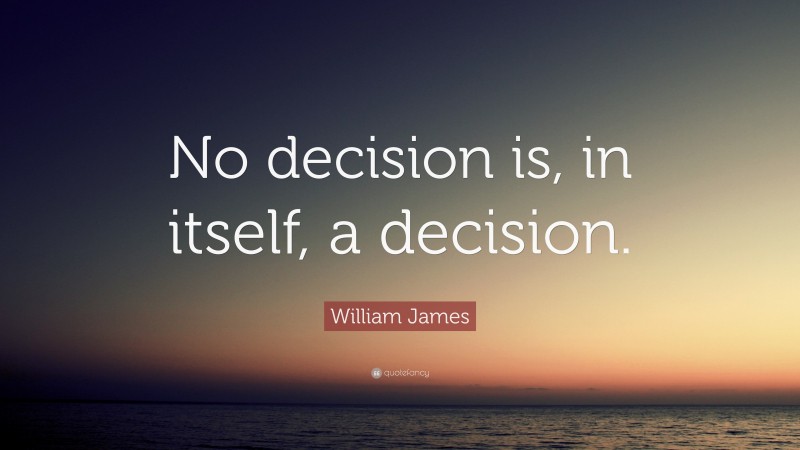 William James Quote: “No decision is, in itself, a decision.”