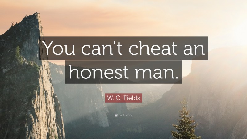 W. C. Fields Quote: “You can’t cheat an honest man.”