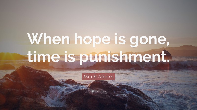 Mitch Albom Quote: “When hope is gone, time is punishment.”