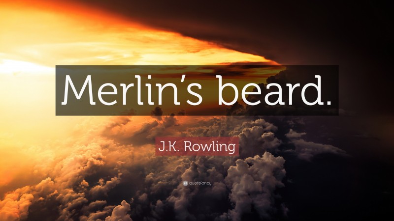 J.K. Rowling Quote: “Merlin’s beard.”
