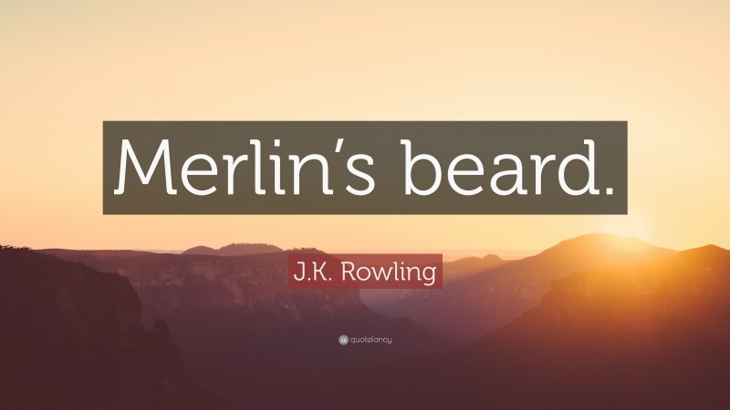 J.K. Rowling Quote: “Merlin’s beard.”