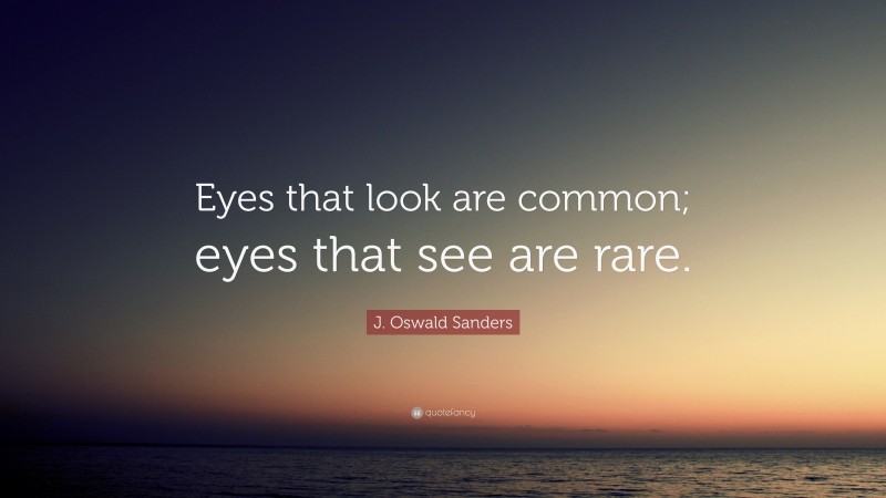 J. Oswald Sanders Quote: “Eyes that look are common; eyes that see are rare.”