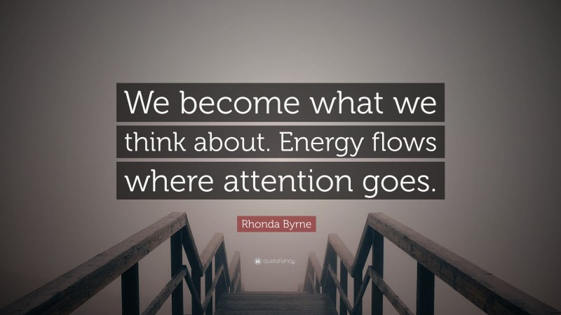 Rhonda Byrne Quote: “We become what we think about. Energy flows where attention goes.”