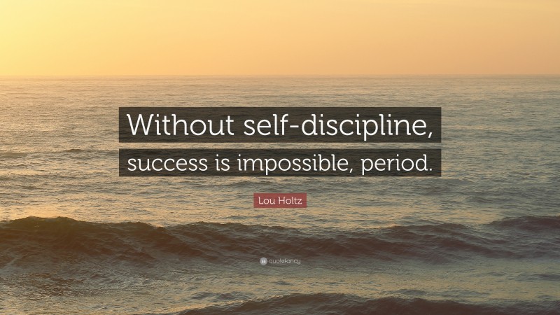 Lou Holtz Quote: “Without self-discipline, success is impossible, period.”