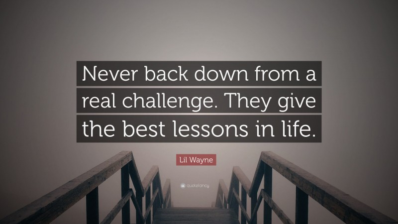 Lil Wayne Quote: “Never back down from a real challenge. They give the best lessons in life.”