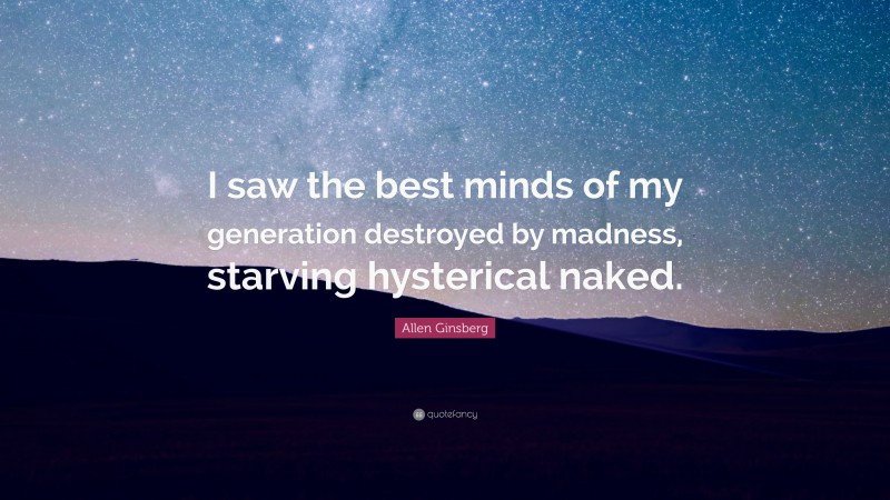Allen Ginsberg Quote: “I saw the best minds of my generation destroyed by madness, starving hysterical naked.”