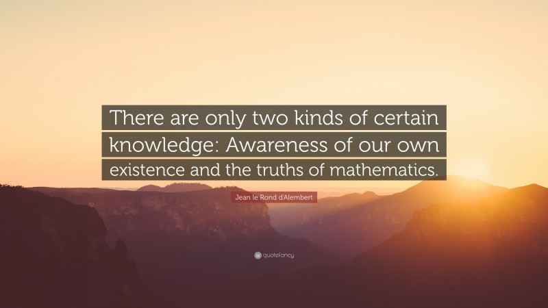 Jean le Rond d'Alembert Quote: “There are only two kinds of certain knowledge: Awareness of our own existence and the truths of mathematics.”