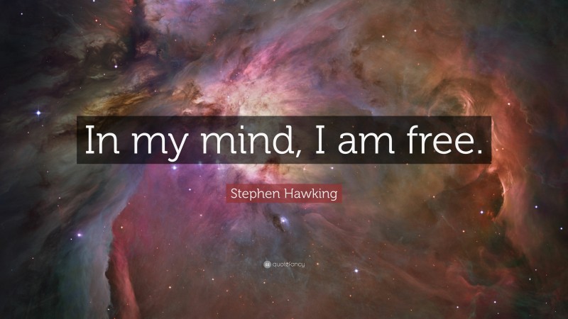 Stephen Hawking Quote: “In my mind, I am free.”