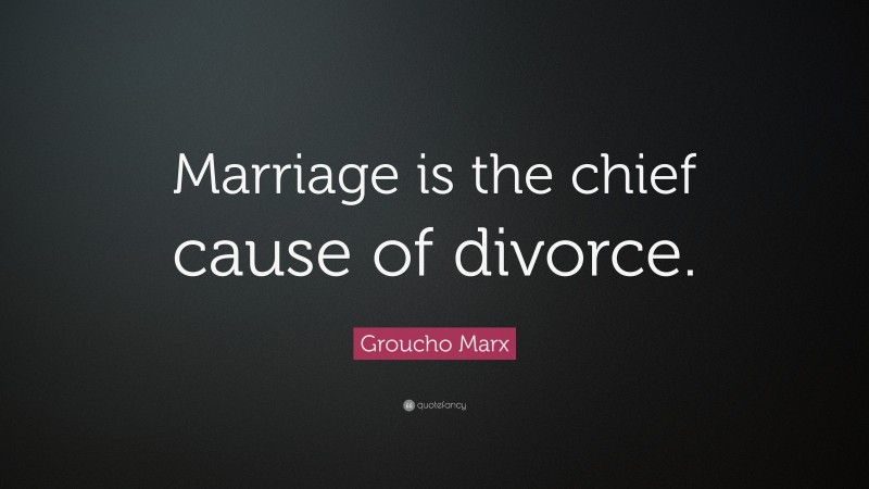 Groucho Marx Quote: “Marriage is the chief cause of divorce.”