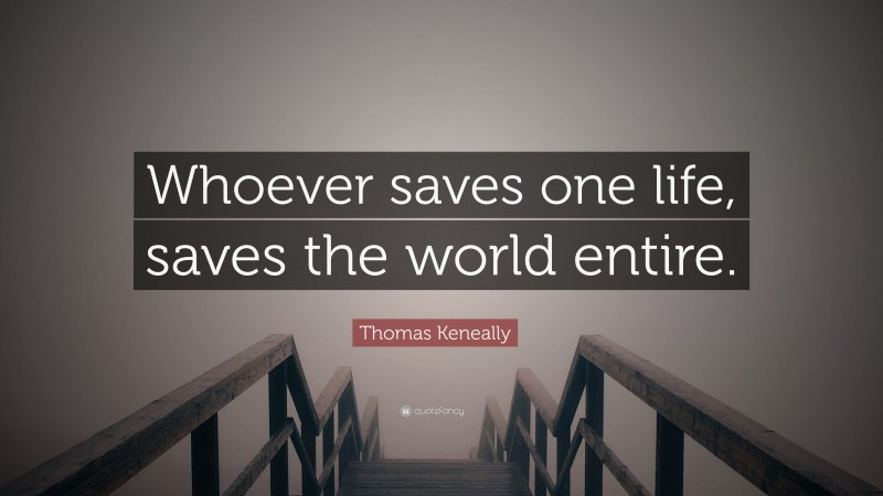 Thomas Keneally Quote: “Whoever saves one life, saves the world entire.”