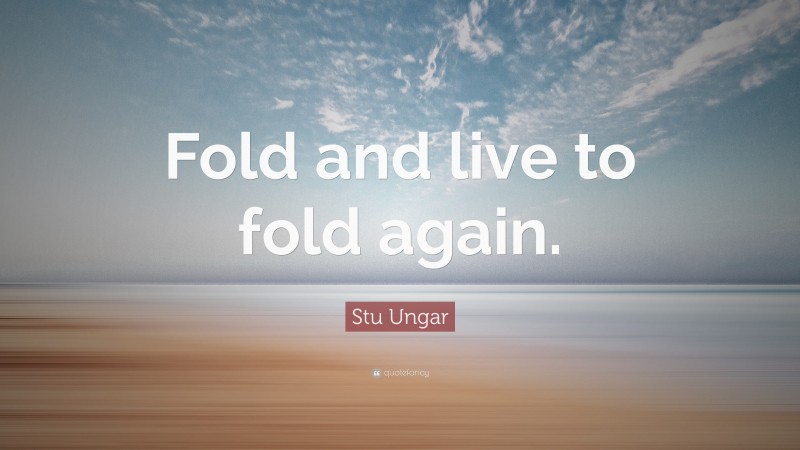 Stu Ungar Quote: “Fold and live to fold again.”
