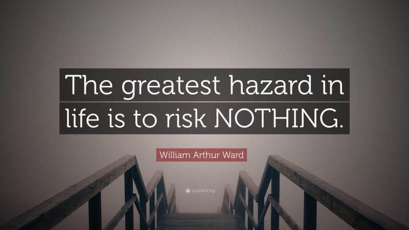 William Arthur Ward Quote: “The greatest hazard in life is to risk NOTHING.”