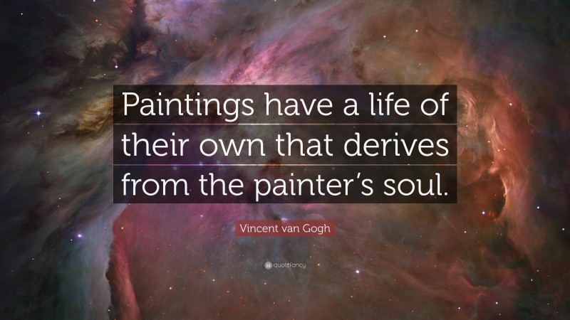 Vincent van Gogh Quote: “Paintings have a life of their own that derives from the painter’s soul.”