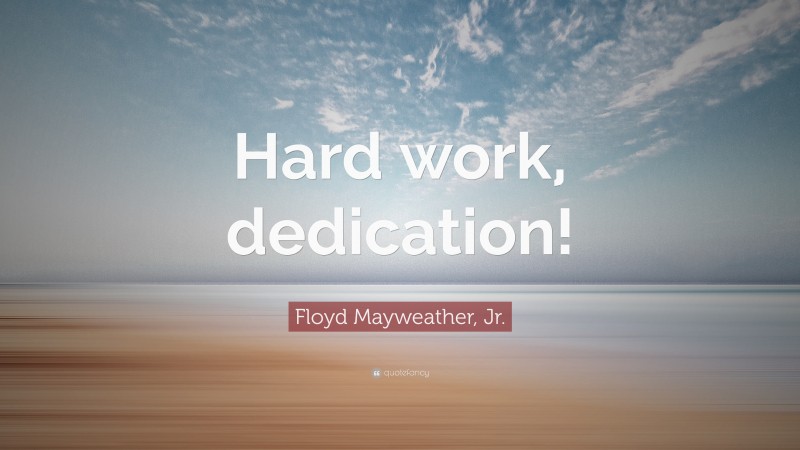 Floyd Mayweather, Jr. Quote: “Hard work, dedication!”